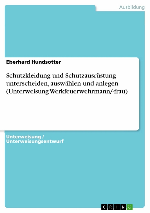 Schutzkleidung und Schutzausrüstung unterscheiden, auswählen und anlegen (Unterweisung Werkfeuerwehrmann/-frau) - Eberhard Hundsotter