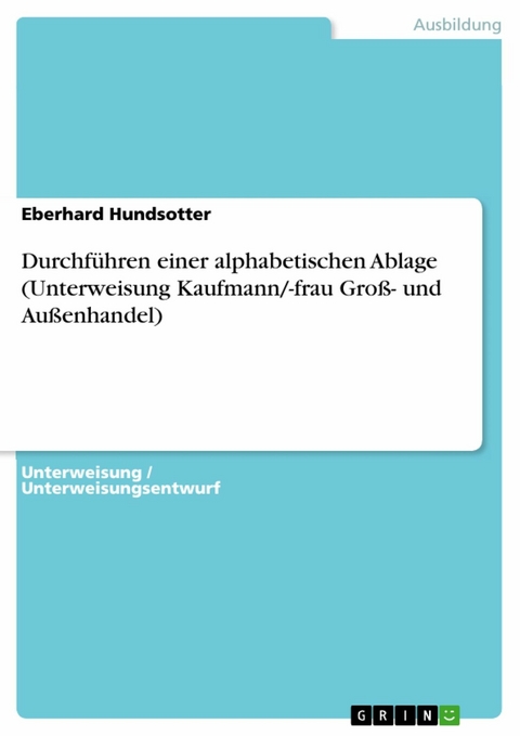 Durchführen einer alphabetischen Ablage (Unterweisung Kaufmann/-frau Groß- und Außenhandel) - Eberhard Hundsotter