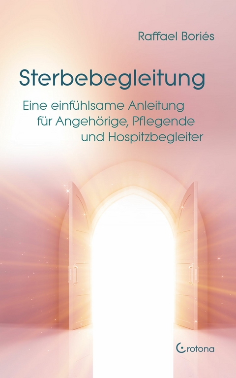 Sterbebegleitung: Eine einfühlsame Anleitung für Angehörige, Pflegende und Hospizbegleiter -  Raffael Boriés