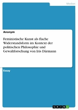 Feministische Kunst als flache Widerstandsform im Kontext der politischen Philosophie und Gewaltforschung von Iris Därmann