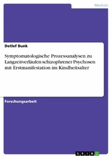 Symptomatologische Prozessanalysen zu Langzeitverläufen schizophrener Psychosen mit Erstmanifestation im Kindheitsalter - Detlef Bunk