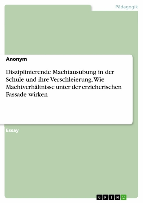 Disziplinierende Machtausübung in der Schule und ihre Verschleierung. Wie Machtverhältnisse unter der erzieherischen Fassade wirken