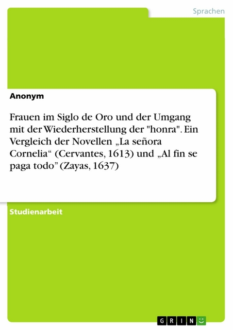 Frauen im Siglo de Oro und der Umgang mit der Wiederherstellung der "honra". Ein Vergleich der Novellen „La señora Cornelia“ (Cervantes, 1613) und „Al fin se paga todo” (Zayas, 1637)