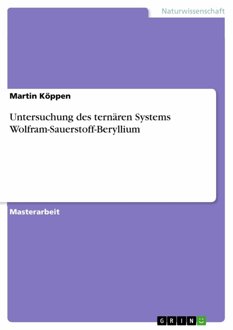 Untersuchung des ternären Systems Wolfram-Sauerstoff-Beryllium - Martin Köppen