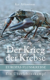 Der Krieg der Krebse. Europas Flußkrebse. Ein Überlebenskampf -  Kai Althoetmar