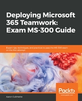 Deploying Microsoft 365 Teamwork: Exam MS-300 Guide - Aaron Guilmette