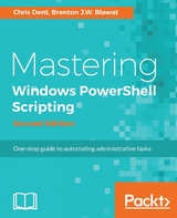 Mastering Windows PowerShell Scripting - Second Edition - Chris Dent, Brenton J.W. Blawat