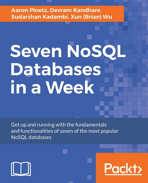 Seven NoSQL Databases in a Week - Xun (Brian) Wu, Sudarshan Kadambi, Devram Kandhare, Aaron Ploetz