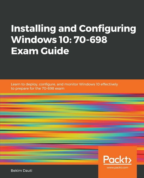 Installing and Configuring Windows 10: 70-698 Exam Guide - Bekim Dauti