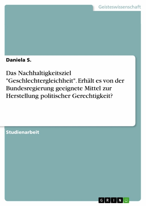 Das Nachhaltigkeitsziel "Geschlechtergleichheit". Erhält es von der Bundesregierung geeignete Mittel zur Herstellung politischer Gerechtigkeit? - Daniela S.