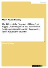 The Effect of the "Internet of Things" on Supply Chain Integration and Performance. An Organizational Capability Perspective in the Automotive Industry - Albert Adusei Brobbey