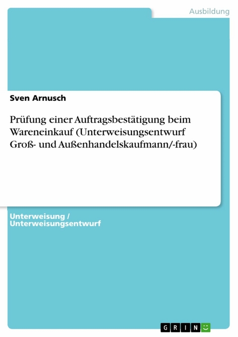 Prüfung einer Auftragsbestätigung beim Wareneinkauf (Unterweisungsentwurf Groß- und Außenhandelskaufmann/-frau) - Sven Arnusch