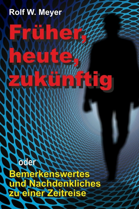 Früher, heute, zukünftig - Rolf W. Meyer