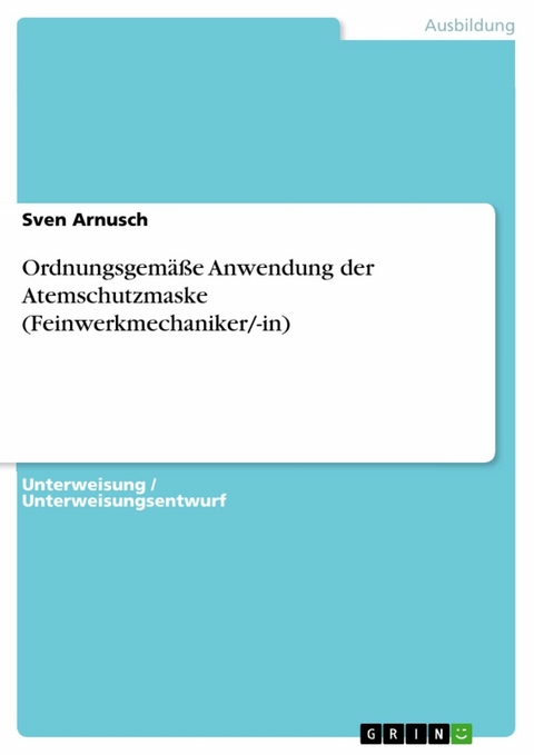 Ordnungsgemäße Anwendung der Atemschutzmaske (Feinwerkmechaniker/-in) - Sven Arnusch