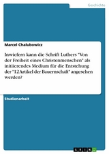 Inwiefern kann die Schrift Luthers "Von der Freiheit eines Christenmenschen" als initiierendes Medium für die Entstehung der "12 Artikel der Bauernschaft" angesehen werden? - Marcel Chalubowicz