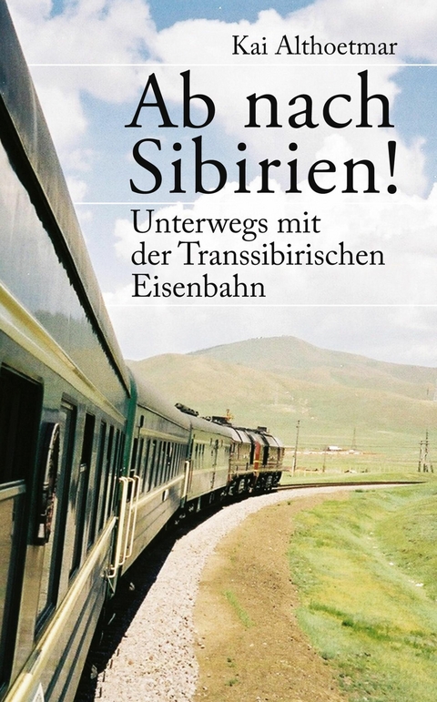 Ab nach Sibirien! Unterwegs mit der Transsibirischen Eisenbahn - Kai Althoetmar