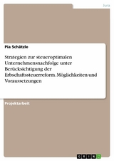 Strategien zur steueroptimalen Unternehmensnachfolge unter Berücksichtigung der Erbschaftssteuerreform. Möglichkeiten und Voraussetzungen - Pia Schätzle