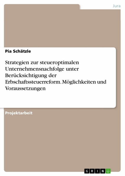 Strategien zur steueroptimalen Unternehmensnachfolge unter Berücksichtigung der Erbschaftssteuerreform. Möglichkeiten und Voraussetzungen - Pia Schätzle