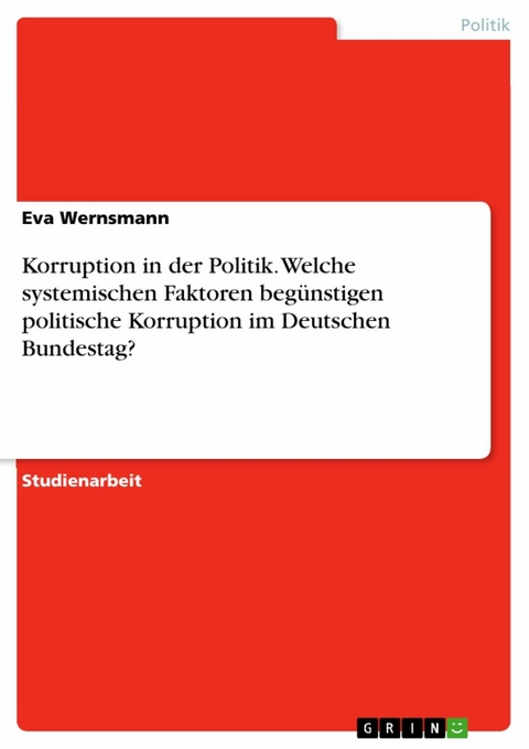 Korruption in der Politik. Welche systemischen Faktoren begünstigen politische Korruption im Deutschen Bundestag? - Eva Wernsmann