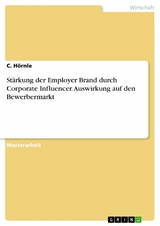 Stärkung der Employer Brand durch Corporate Influencer. Auswirkung auf den Bewerbermarkt - C. Hörnle