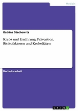 Krebs und Ernährung. Prävention, Risikofaktoren und Krebsdiäten - Katrina Stachowitz