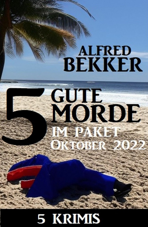 5 Gute Morde im Krimi Paket Oktober 2022: 5 Krimis -  Alfred Bekker