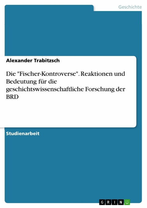 Die "Fischer-Kontroverse". Reaktionen und Bedeutung für die geschichtswissenschaftliche Forschung der BRD - Alexander Trabitzsch