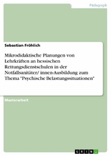 Mikrodidaktische Planungen von Lehrkräften an hessischen Rettungsdienstschulen in der Notfallsanitäter/ innen-Ausbildung zum Thema "Psychische Belastungssituationen" - Sebastian Fröhlich