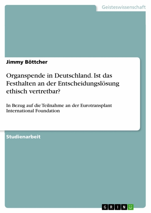 Organspende in Deutschland. Ist das Festhalten an der Entscheidungslösung ethisch vertretbar? - Jimmy Böttcher