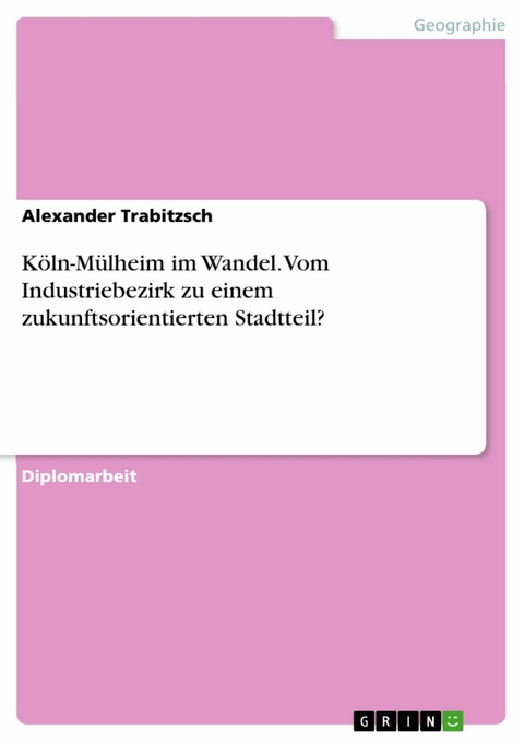 Köln-Mülheim im Wandel. Vom Industriebezirk zu einem zukunftsorientierten Stadtteil? - Alexander Trabitzsch