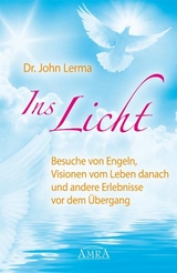 Ins Licht. Wahre Geschichten über Besuche von Engeln, Visionen vom Leben danach und andere Erlenbnisse vor dem Übergang - John Lerma