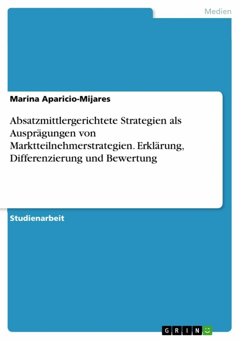 Absatzmittlergerichtete Strategien als Ausprägungen von Marktteilnehmerstrategien. Erklärung, Differenzierung und Bewertung - Marina Aparicio-Mijares