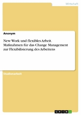 New Work und flexibles Arbeit. Maßnahmen für das Change Management zur Flexibilisierung des Arbeitens