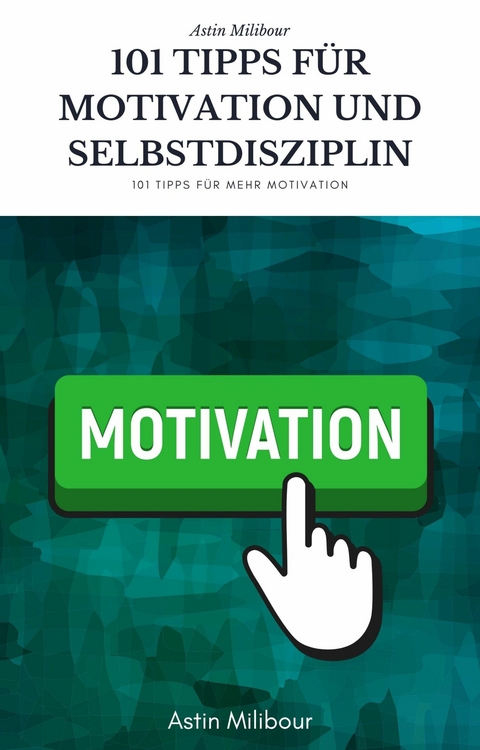 101 Tipps für Selbstdisziplin und Motivation - Wie sie mehr Lust haben aktiv zu sein ! - Astin Milibour