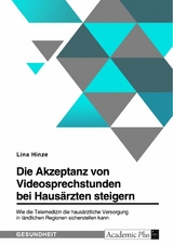 Die Akzeptanz von Videosprechstunden bei Hausärzten steigern. Wie die Telemedizin die hausärztliche Versorgung in ländlichen Regionen sicherstellen kann - Lina Hinze