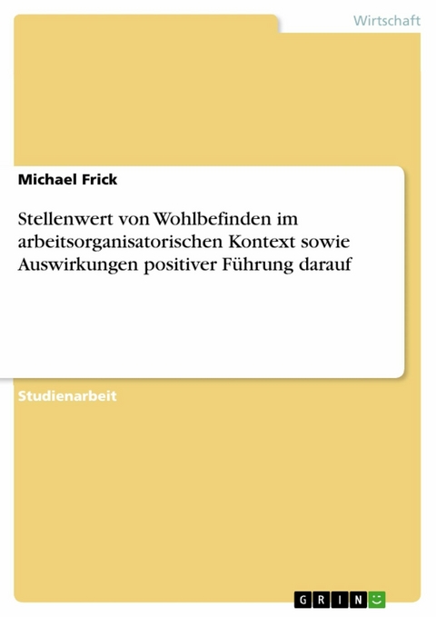 Stellenwert von Wohlbefinden im arbeitsorganisatorischen Kontext sowie Auswirkungen positiver Führung darauf - Michael Frick