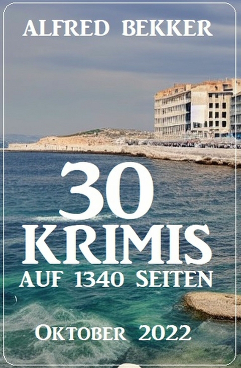 30 Krimis auf 1340 Seiten Oktober 2022 - Alfred Bekker