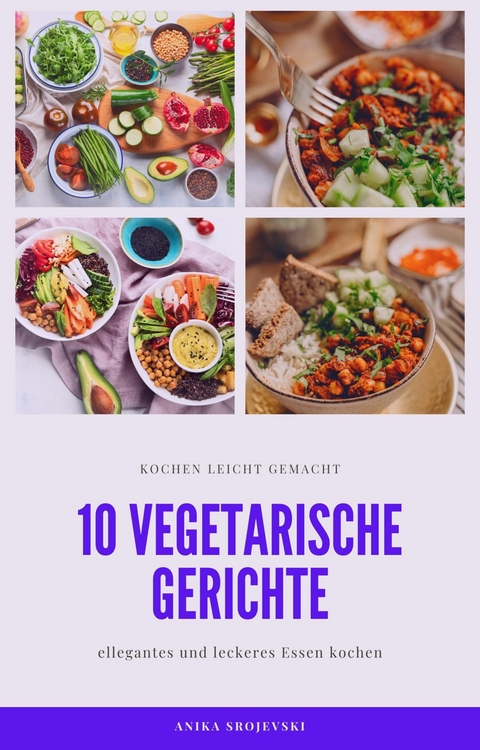 10 vegetarische Gerichte - vegetarische Rezepte für ihr zu Hause - Anika Srojevski