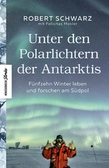 Unter den Polarlichtern der Antarktis -  Robert Schwarz,  Felicitas Mokler