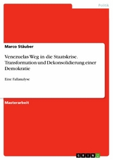 Venezuelas Weg in die Staatskrise. Transformation und Dekonsolidierung einer Demokratie - Marco Stäuber