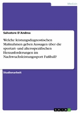 Welche leistungsdiagnostischen Maßnahmen geben Aussagen über die sportart- und altersspezifischen Herausforderungen im Nachwuchsleistungssport Fußball? - Salvatore D`Andrea