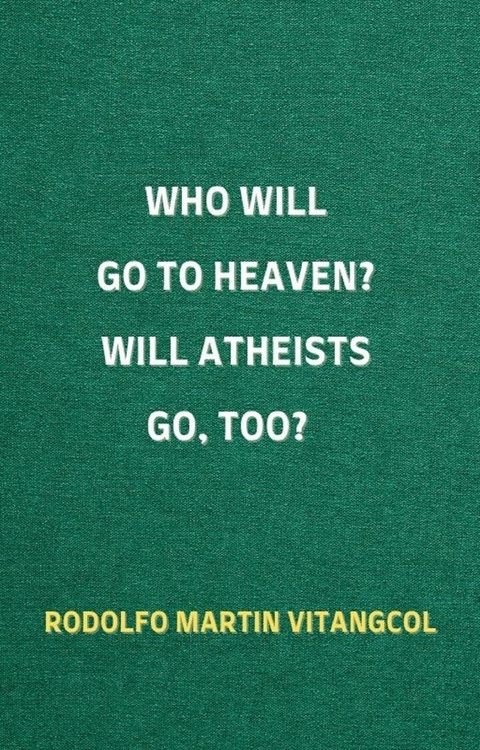 Who Will Go To Heaven? Will Atheists go, too? -  Rodolfo Martin Vitangcol