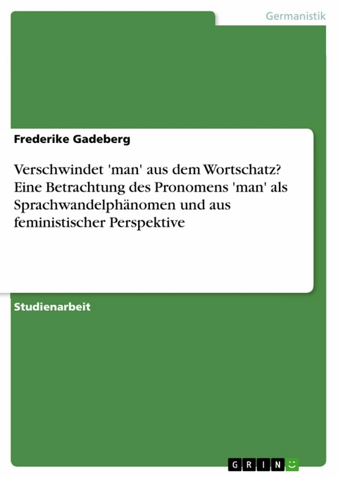 Verschwindet 'man' aus dem Wortschatz? Eine Betrachtung des Pronomens 'man' als Sprachwandelphänomen und aus feministischer Perspektive - Frederike Gadeberg