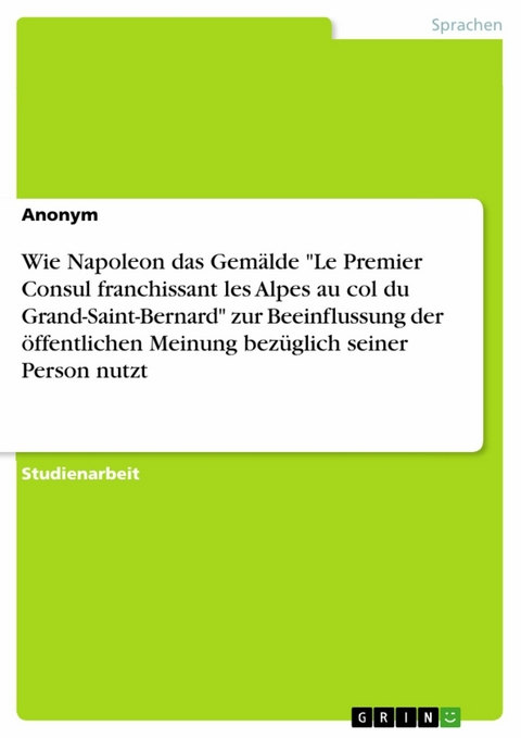 Wie Napoleon das Gemälde "Le Premier Consul franchissant les Alpes au col du Grand-Saint-Bernard" zur Beeinflussung der öffentlichen Meinung bezüglich seiner Person nutzt