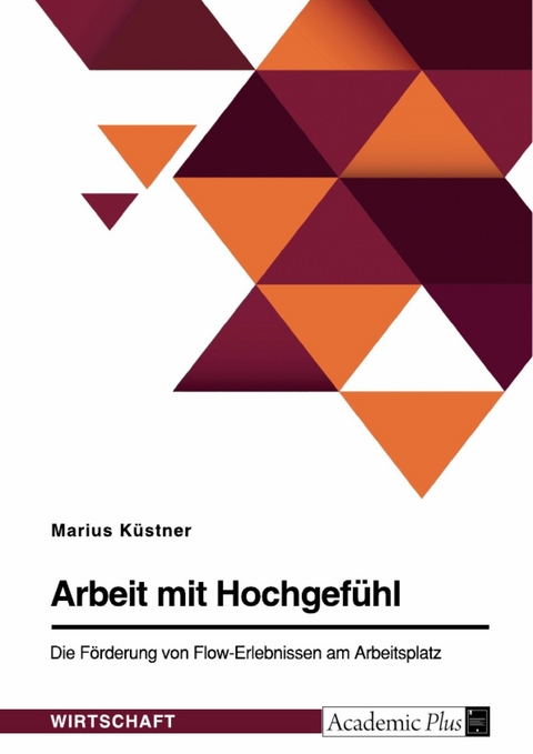 Arbeit mit Hochgefühl. Die Förderung von Flow-Erlebnissen am Arbeitsplatz - Marius Küstner