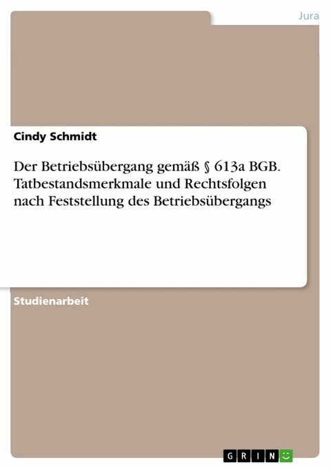 Der Betriebsübergang gemäß § 613a BGB. Tatbestandsmerkmale und Rechtsfolgen nach Feststellung des Betriebsübergangs - Cindy Schmidt