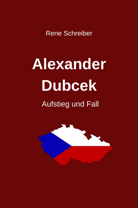 Alexander Dubcek - Aufstieg und Fall - Rene Schreiber