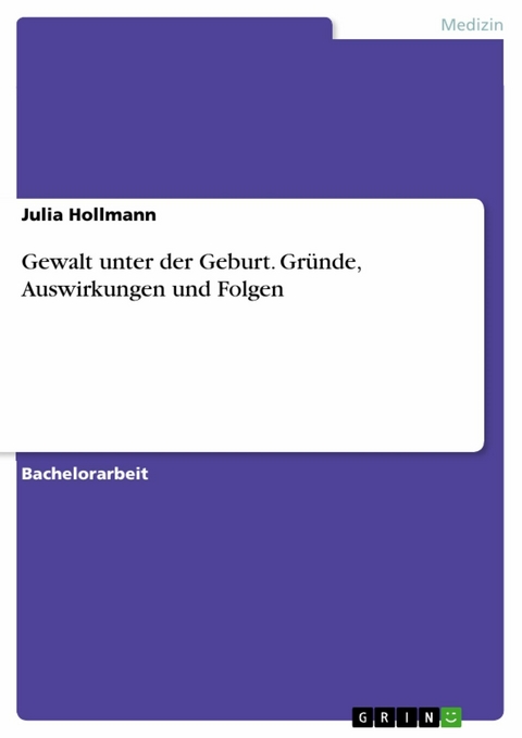 Gewalt unter der Geburt. Gründe, Auswirkungen und Folgen - Julia Hollmann