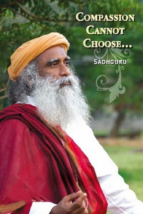 Compassion Cannot Choose -  Sadhguru