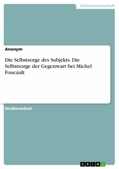 Die Selbstsorge des Subjekts. Die Selbstsorge der Gegenwart bei Michel Foucault